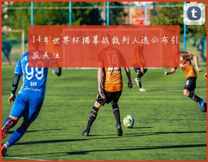 14年世界杯揭幕战裁判人选公布引发关注