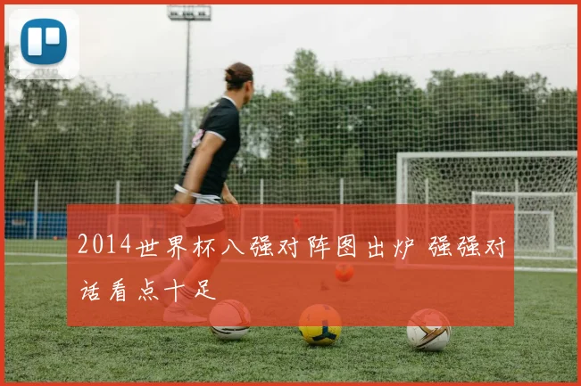 2014世界杯八强对阵图出炉 强强对话看点十足