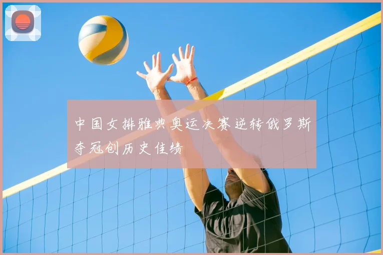 中国女排雅典奥运决赛逆转俄罗斯夺冠创历史佳绩