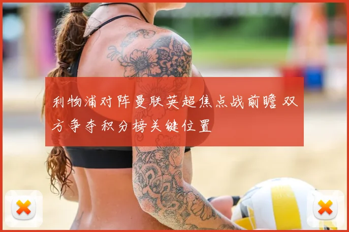 利物浦对阵曼联英超焦点战前瞻 双方争夺积分榜关键位置