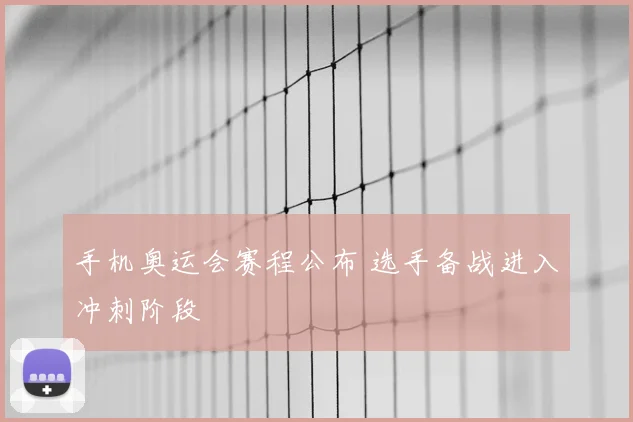 手机奥运会赛程公布 选手备战进入冲刺阶段