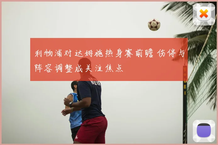 利物浦对达姆施热身赛前瞻 伤停与阵容调整成关注焦点