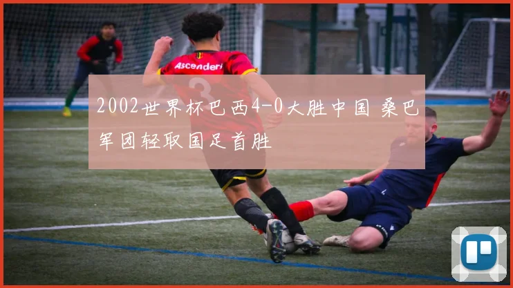2002世界杯巴西4-0大胜中国 桑巴军团轻取国足首胜