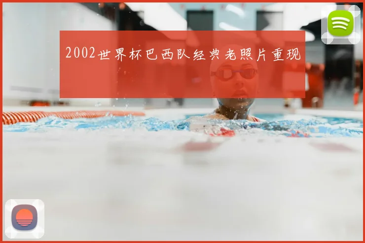 2002世界杯巴西队经典老照片重现
