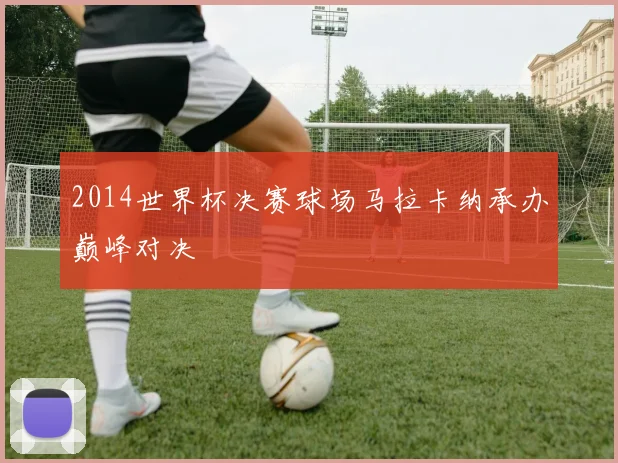 2014世界杯决赛球场马拉卡纳承办巅峰对决