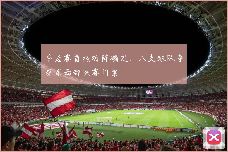 季后赛首轮对阵确定,八支球队争夺东西部决赛门票