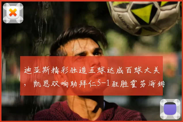 迪亚斯精彩独造五球达成百球大关，凯恩双响助拜仁5-1狂胜霍芬海姆_德甲_拜仁慕尼黑_多特蒙德