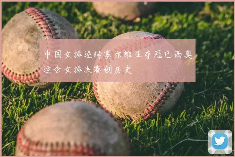 中国女排逆转塞尔维亚夺冠巴西奥运会女排决赛创历史