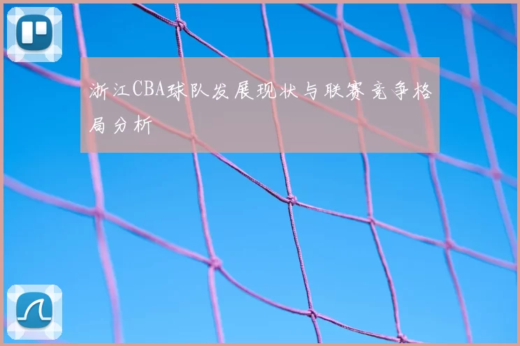 浙江CBA球队发展现状与联赛竞争格局分析