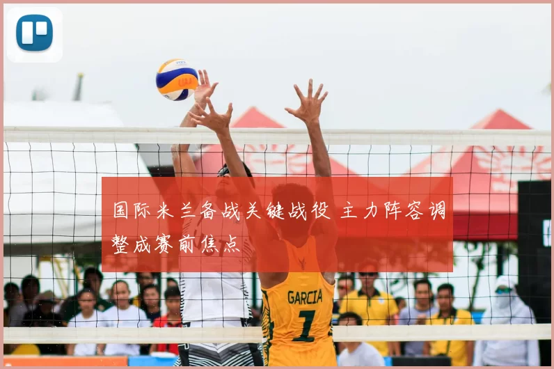 国际米兰备战关键战役 主力阵容调整成赛前焦点