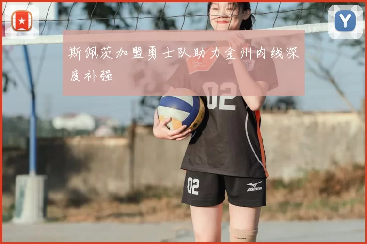 斯佩茨加盟勇士队助力金州内线深度补强