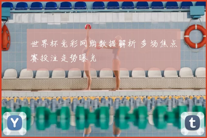世界杯竞彩网购数据解析 多场焦点赛投注走势曝光