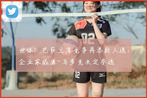 世体：巴萨主席竞争再添新人选，企业家威廉-马多克决定参选