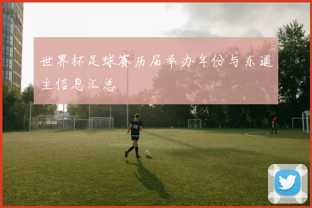 世界杯足球赛历届举办年份与东道主信息汇总