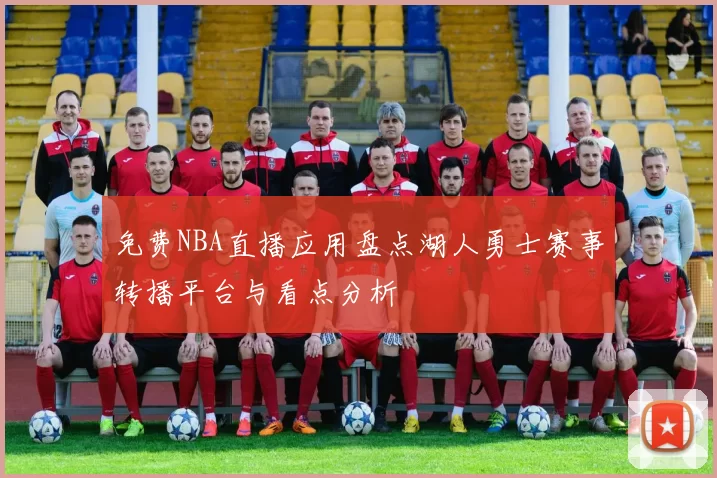 免费NBA直播应用盘点湖人勇士赛事转播平台与看点分析