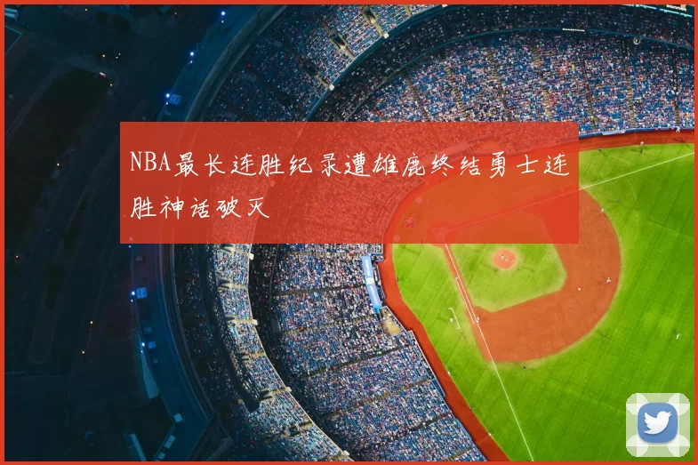 NBA最长连胜纪录遭雄鹿终结勇士连胜神话破灭