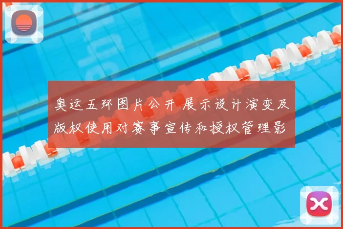 奥运五环图片公开 展示设计演变及版权使用对赛事宣传和授权管理影响