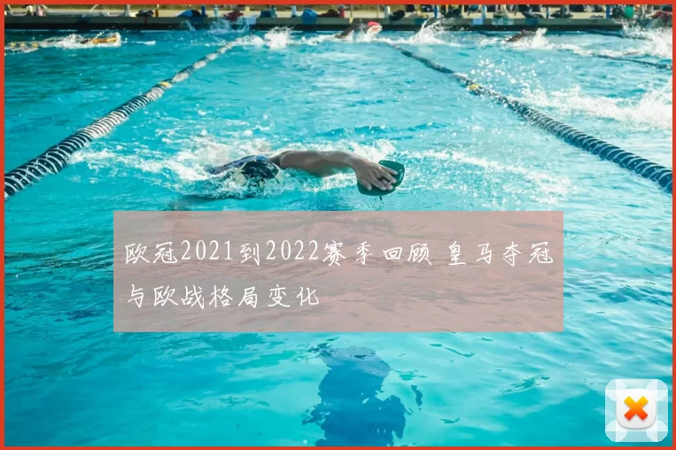 欧冠2021到2022赛季回顾 皇马夺冠与欧战格局变化