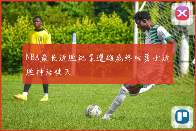 NBA最长连胜纪录遭雄鹿终结勇士连胜神话破灭