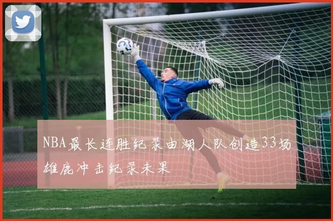 NBA最长连胜纪录由湖人队创造33场雄鹿冲击纪录未果