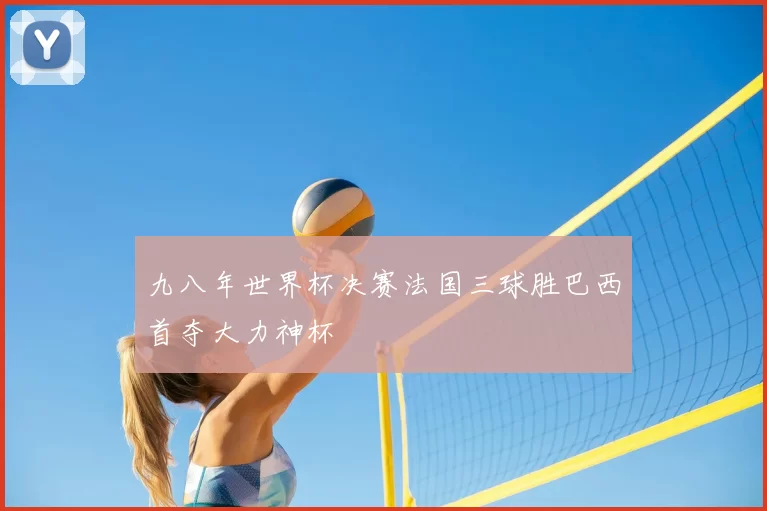 九八年世界杯决赛法国三球胜巴西首夺大力神杯