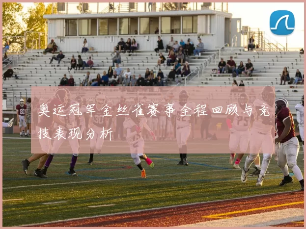 奥运冠军金丝雀赛事全程回顾与竞技表现分析