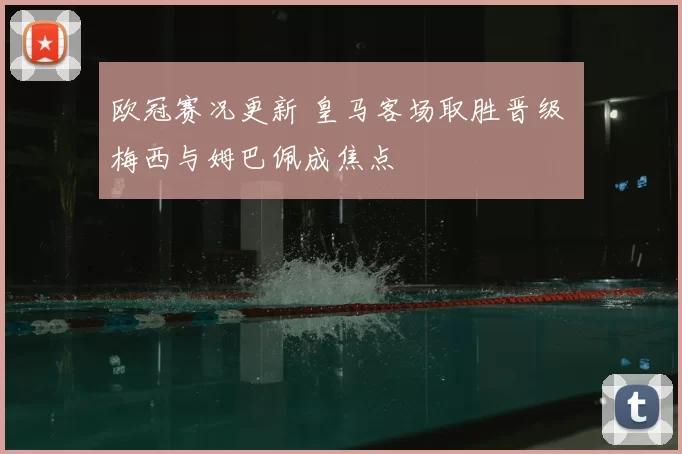 欧冠赛况更新 皇马客场取胜晋级 梅西与姆巴佩成焦点
