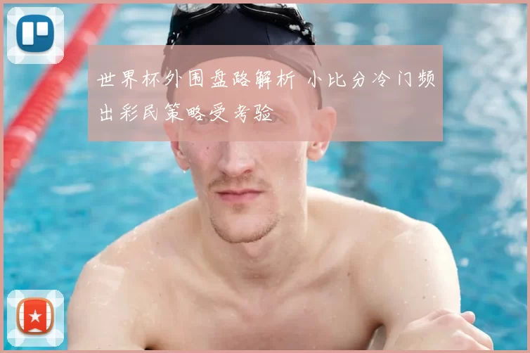 世界杯外围盘路解析 小比分冷门频出彩民策略受考验