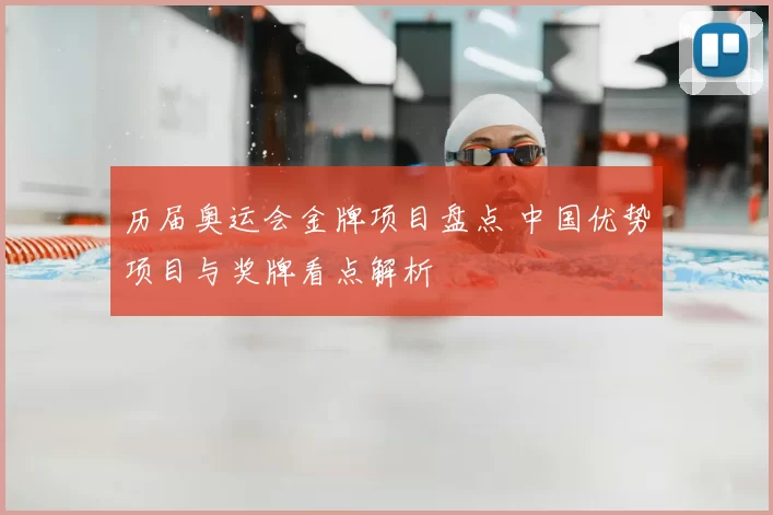 历届奥运会金牌项目盘点 中国优势项目与奖牌看点解析