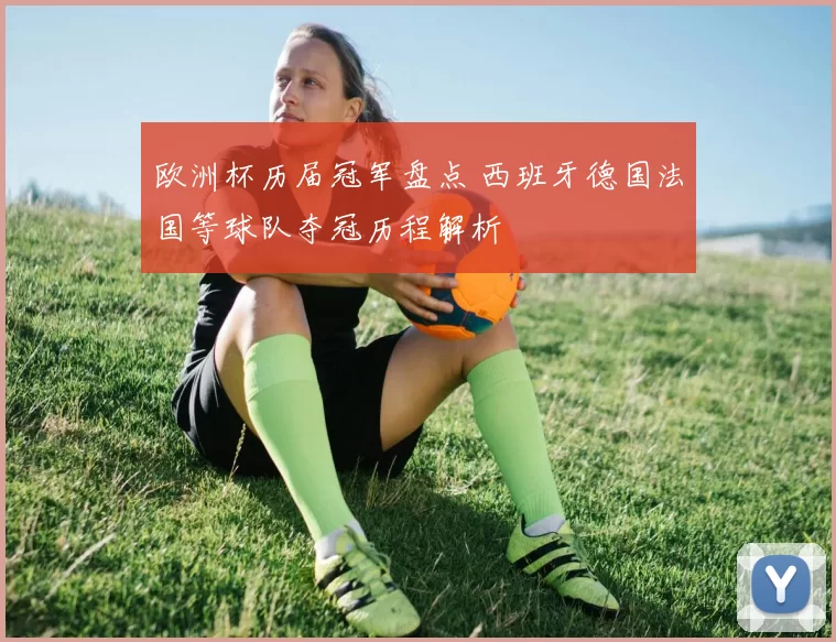 欧洲杯历届冠军盘点 西班牙德国法国等球队夺冠历程解析