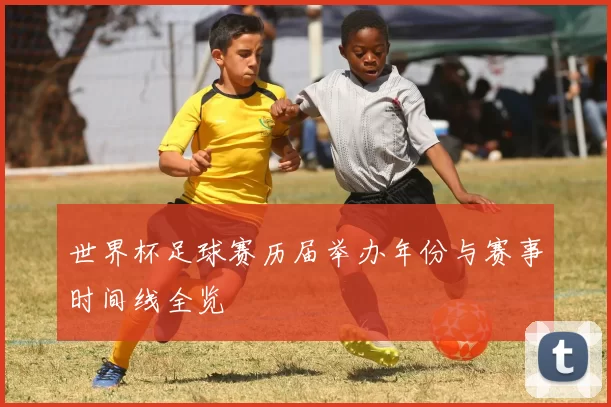 世界杯足球赛历届举办年份与赛事时间线全览