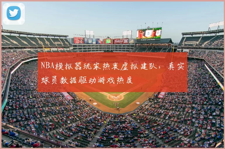 NBA模拟器玩家热衷虚拟建队，真实球员数据驱动游戏热度